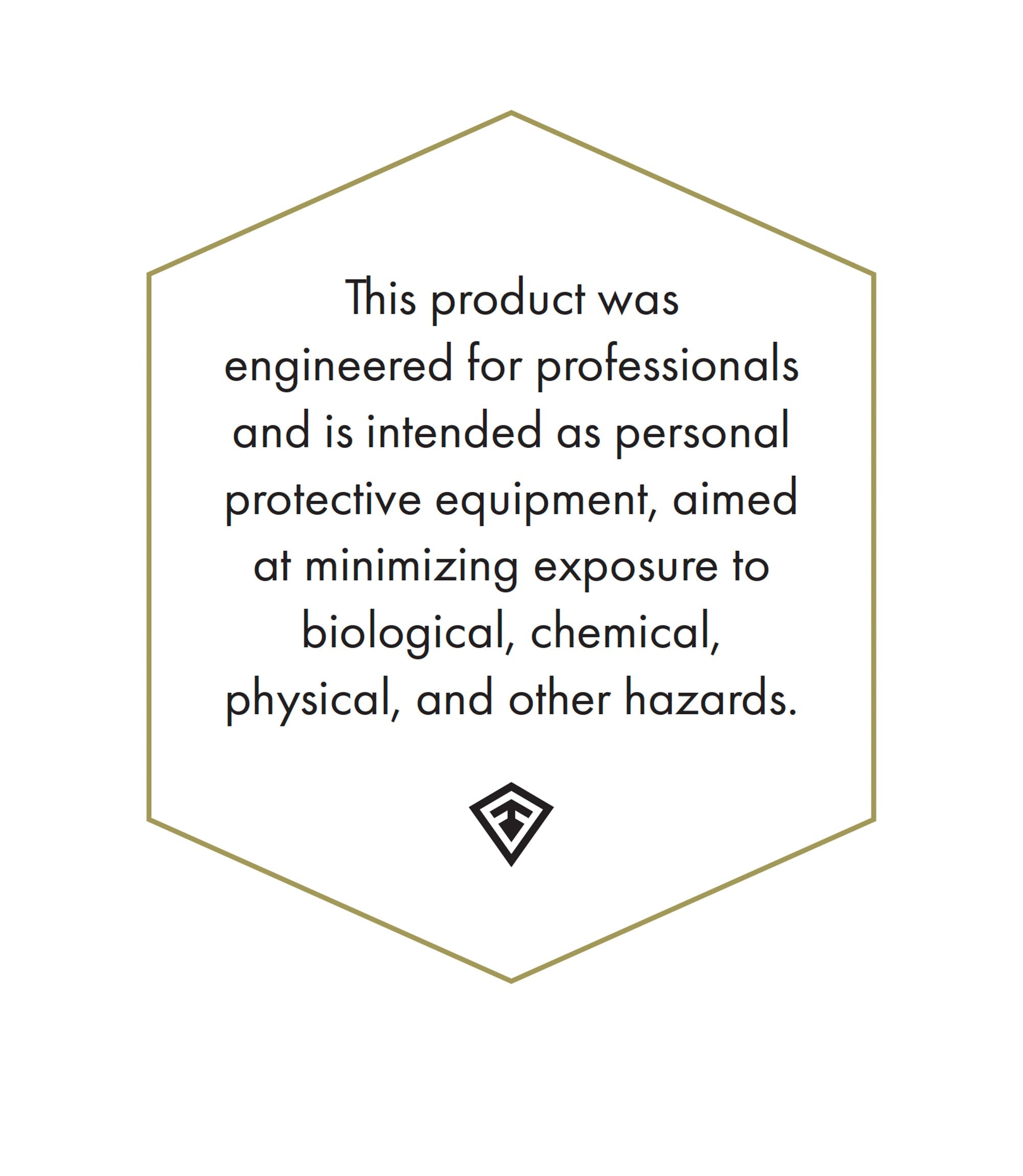 This product was engineered for professionals and is intended as personal protective equipment, aimed at minimizing exposure to biological, chemical, physical, and other hazards.